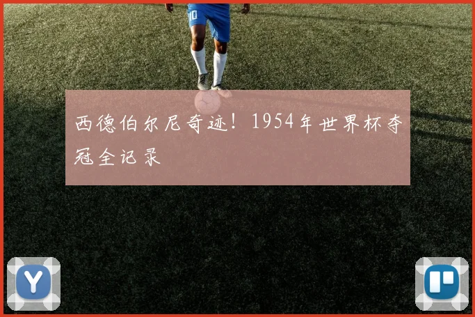 西德伯尔尼奇迹！1954年世界杯夺冠全记录