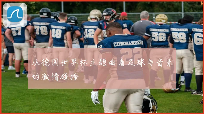从德国世界杯主题曲看足球与音乐的激情碰撞