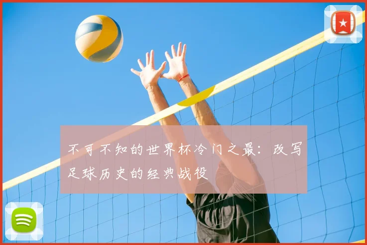 不可不知的世界杯冷门之最：改写足球历史的经典战役