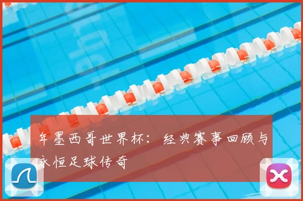 年墨西哥世界杯：经典赛事回顾与永恒足球传奇