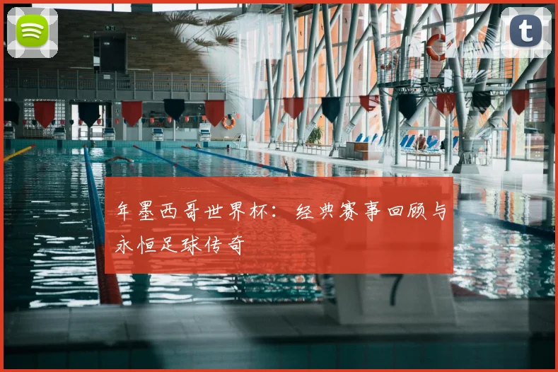 年墨西哥世界杯：经典赛事回顾与永恒足球传奇